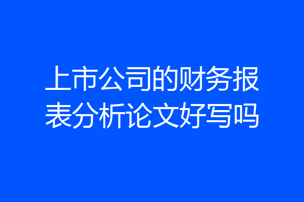 上市公司的财务报表分析论文好写吗