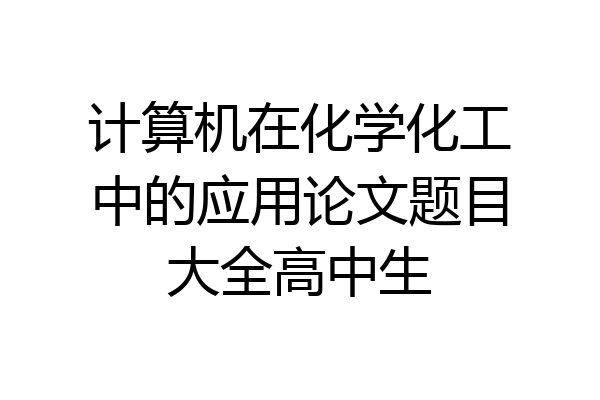 计算机在化学化工中的应用论文题目大全高中生