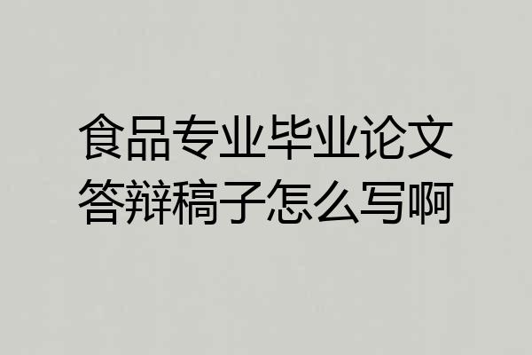 食品专业毕业论文答辩稿子怎么写啊