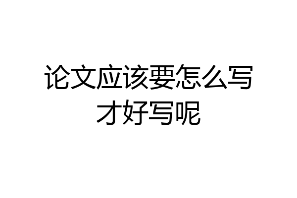 论文应该要怎么写才好写呢
