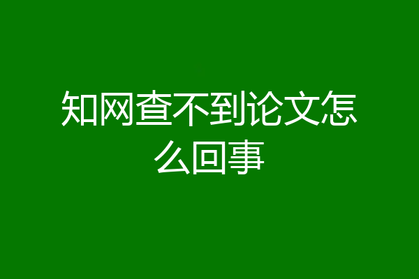 知网查不到论文怎么回事