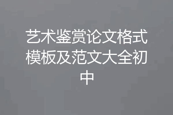 艺术鉴赏论文格式模板及范文大全初中