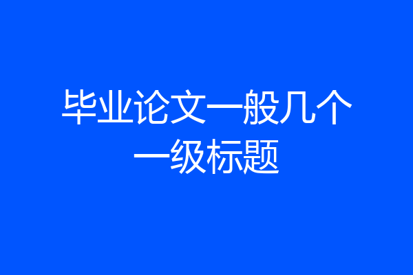 毕业论文一般几个一级标题