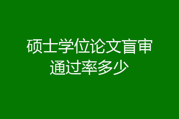硕士学位论文盲审通过率多少
