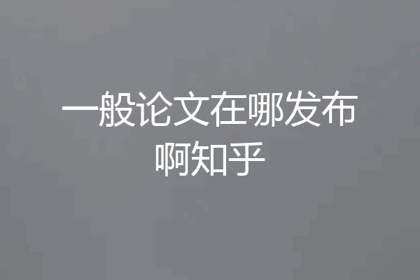 一般论文在哪发布啊知乎