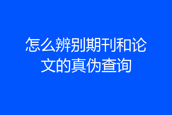 怎么辨别期刊和论文的真伪查询
