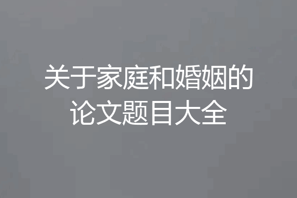 关于家庭和婚姻的论文题目大全