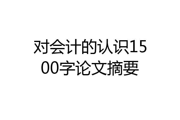 对会计的认识1500字论文摘要