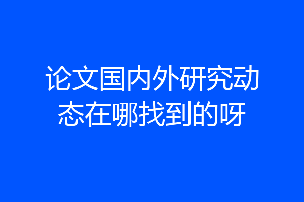 论文国内外研究动态在哪找到的呀