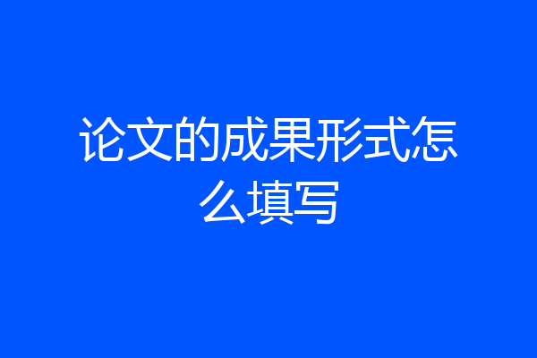 论文的成果形式怎么填写