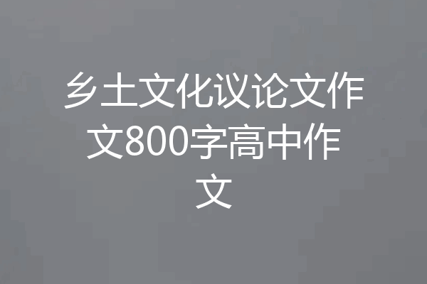 乡土文化议论文作文800字高中作文