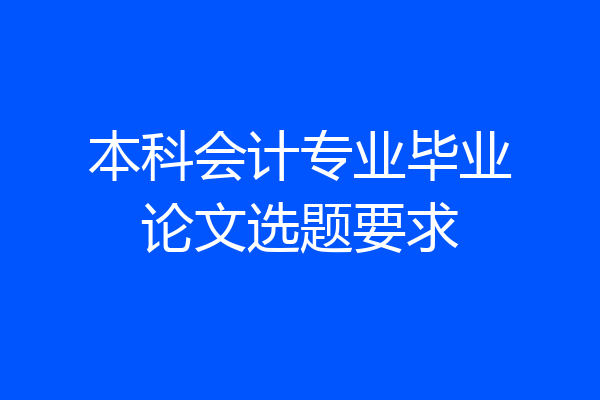 本科会计专业毕业论文选题要求