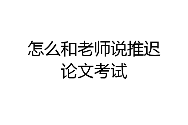 怎么和老师说推迟论文考试
