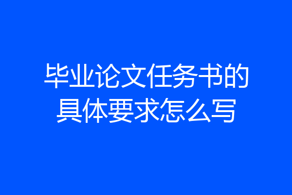 毕业论文任务书的具体要求怎么写