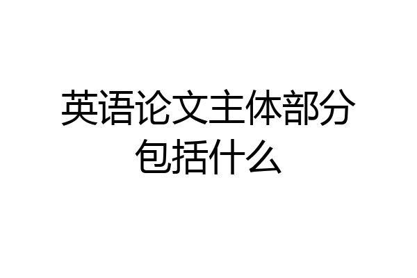 英语论文主体部分包括什么