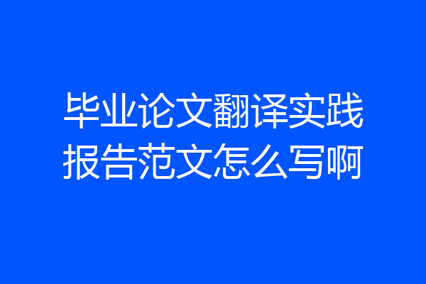 毕业论文翻译实践报告范文怎么写啊