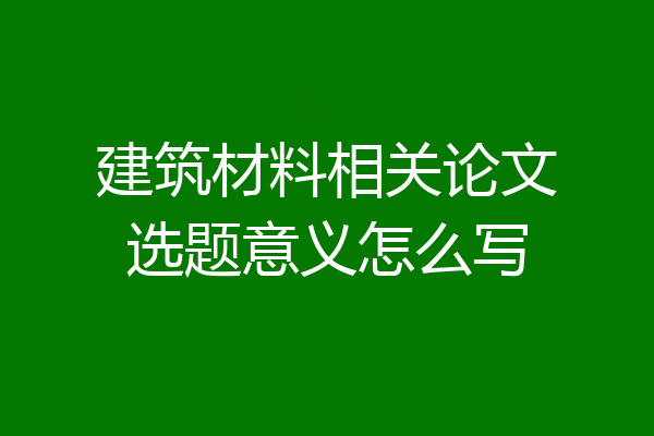 建筑材料相关论文选题意义怎么写