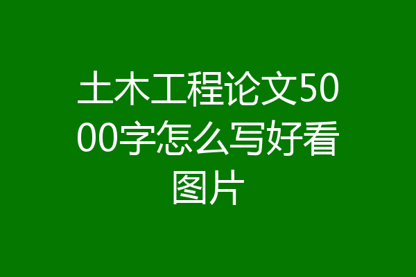 土木工程论文5000字怎么写好看图片