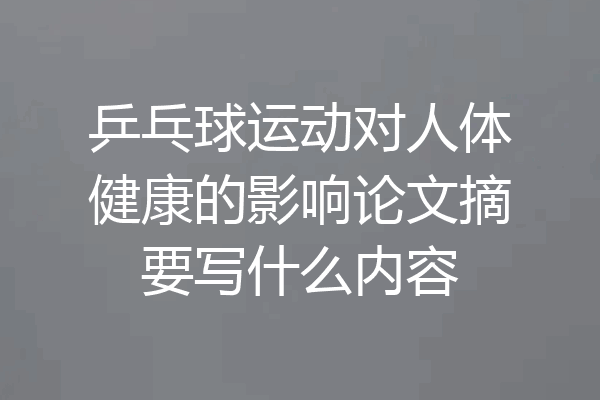乒乓球运动对人体健康的影响论文摘要写什么内容