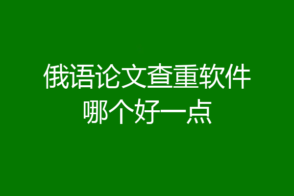 俄语论文查重软件哪个好一点