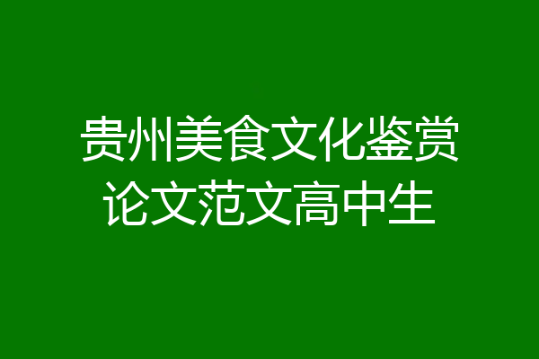 贵州美食文化鉴赏论文范文高中生