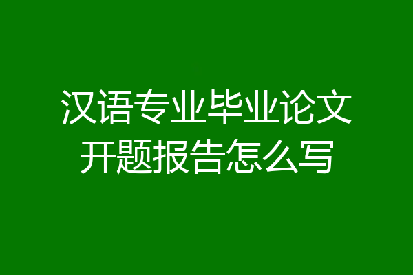 汉语专业毕业论文开题报告怎么写