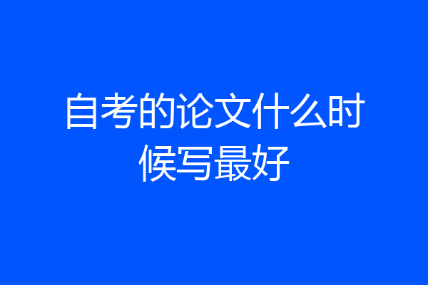 自考的论文什么时候写最好