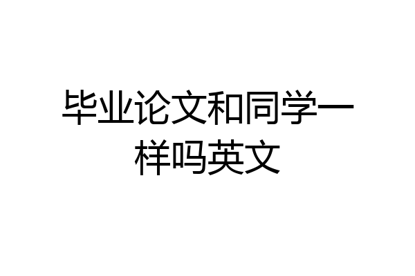 毕业论文和同学一样吗英文