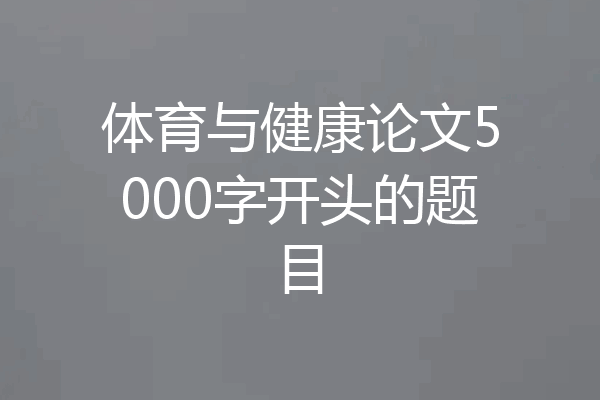 体育与健康论文5000字开头的题目