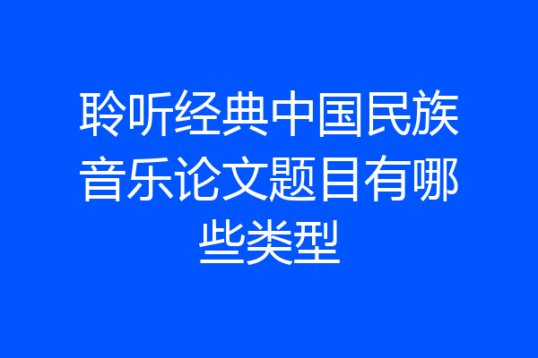 聆听经典中国民族音乐论文题目有哪些类型