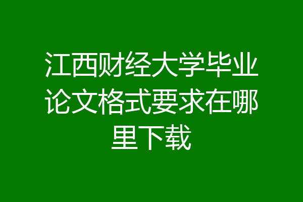 江西财经大学毕业论文格式要求在哪里下载