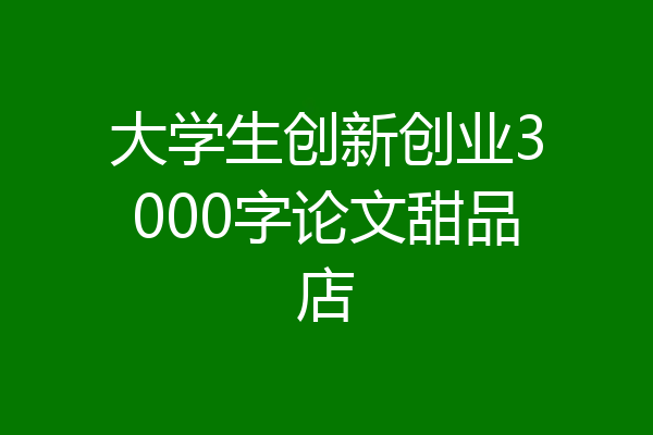 大学生创新创业3000字论文甜品店