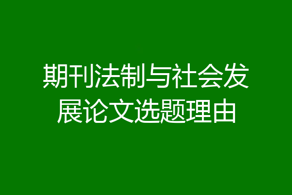 期刊法制与社会发展论文选题理由