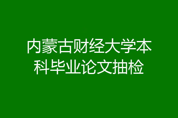 内蒙古财经大学本科毕业论文抽检
