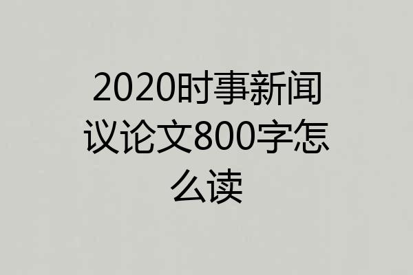 2020时事新闻议论文800字怎么读