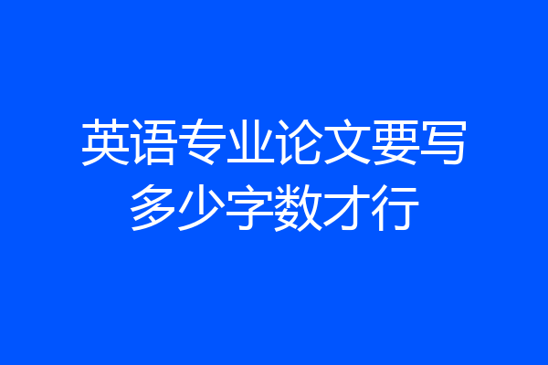 英语专业论文要写多少字数才行