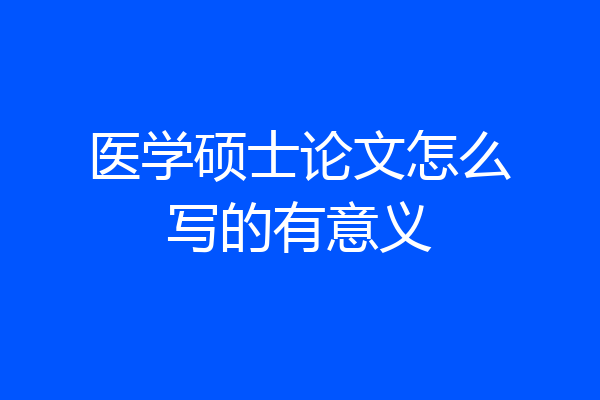 医学硕士论文怎么写的有意义