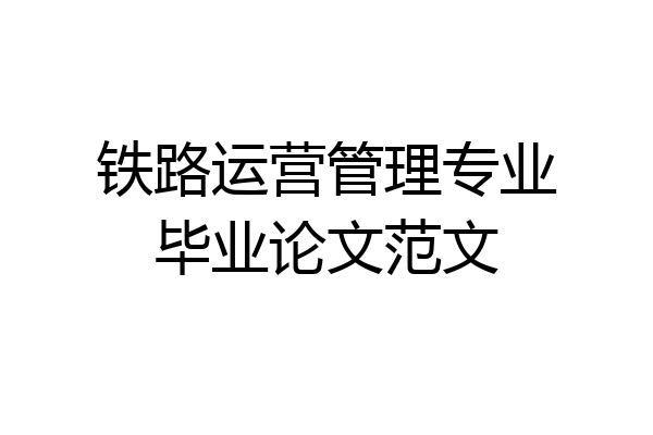 铁路运营管理专业毕业论文范文