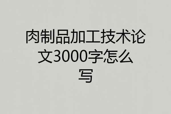 肉制品加工技术论文3000字怎么写