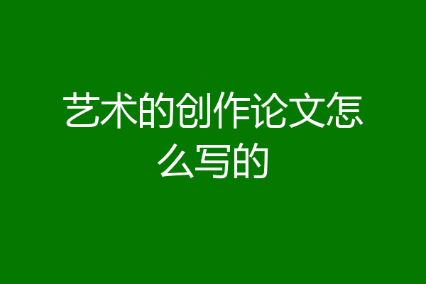 艺术的创作论文怎么写的
