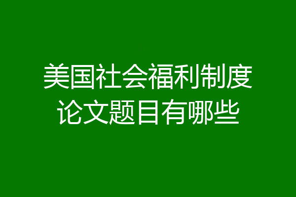 美国社会福利制度论文题目有哪些