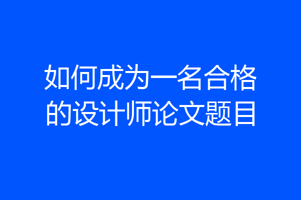如何成为一名合格的设计师论文题目
