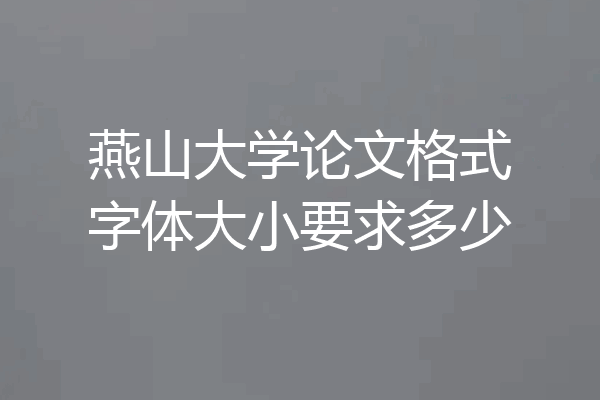 燕山大学论文格式字体大小要求多少