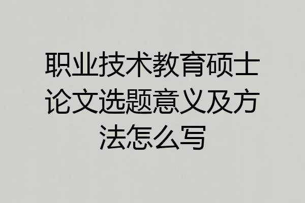 职业技术教育硕士论文选题意义及方法怎么写