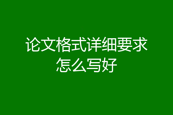 论文格式详细要求怎么写好