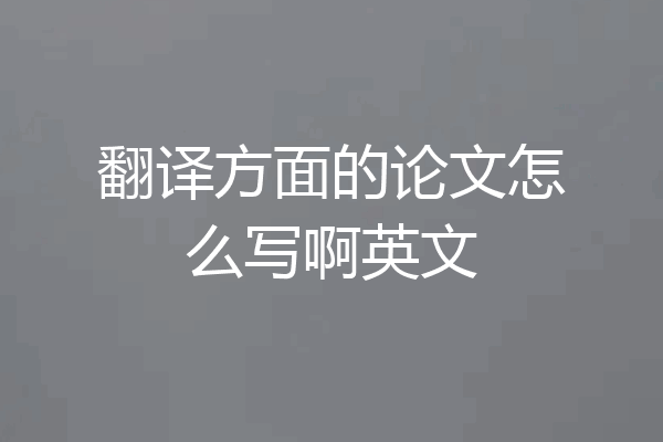 翻译方面的论文怎么写啊英文