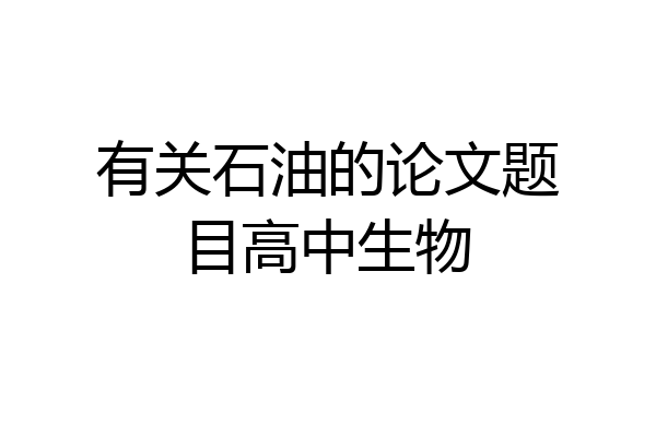 有关石油的论文题目高中生物