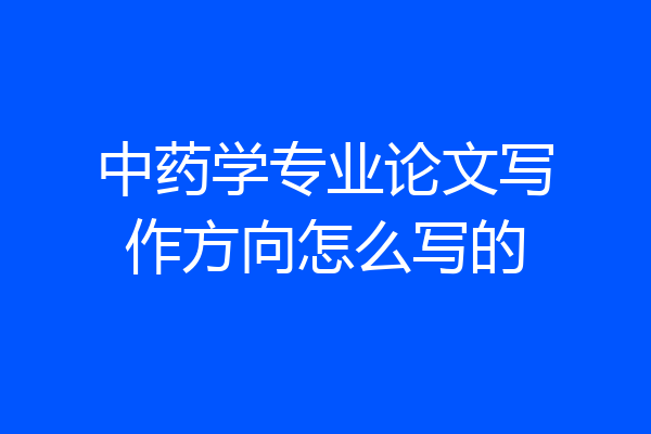 中药学专业论文写作方向怎么写的