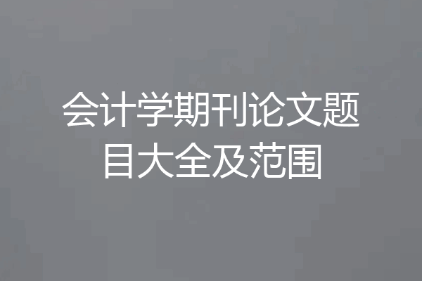会计学期刊论文题目大全及范围