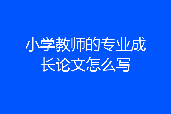 小学教师的专业成长论文怎么写